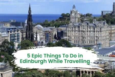 5 Epic Things To Do in Edinburgh While Travelling